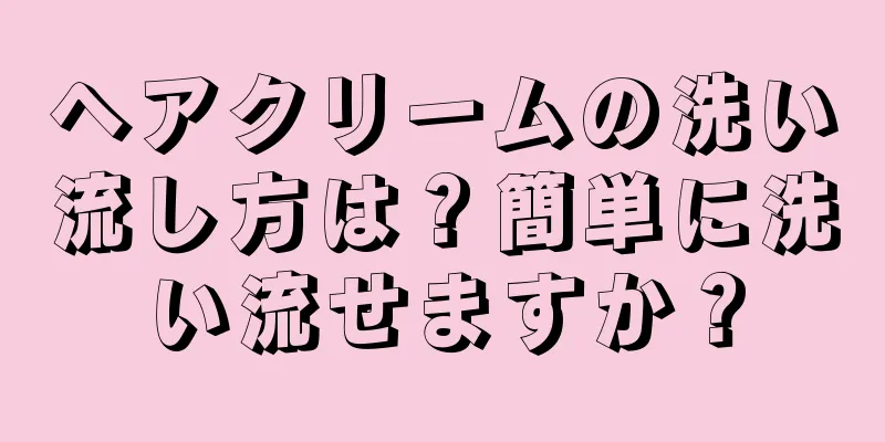 ヘアクリームの洗い流し方は？簡単に洗い流せますか？