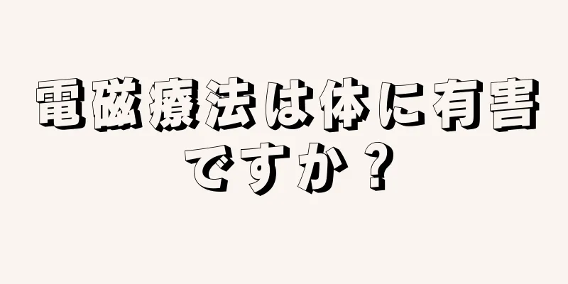 電磁療法は体に有害ですか？