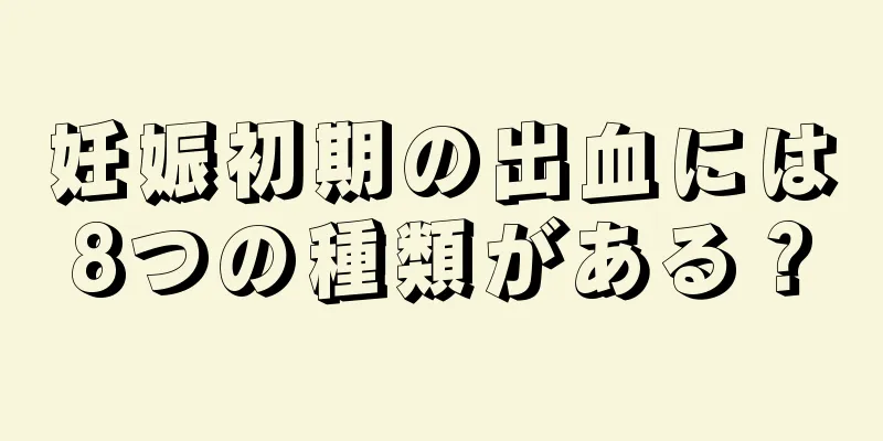 妊娠初期の出血には8つの種類がある？