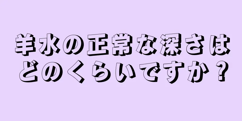 羊水の正常な深さはどのくらいですか？