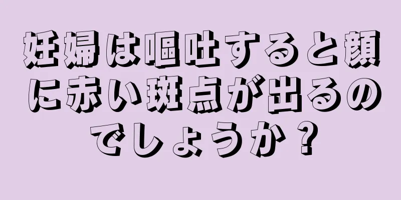 妊婦は嘔吐すると顔に赤い斑点が出るのでしょうか？