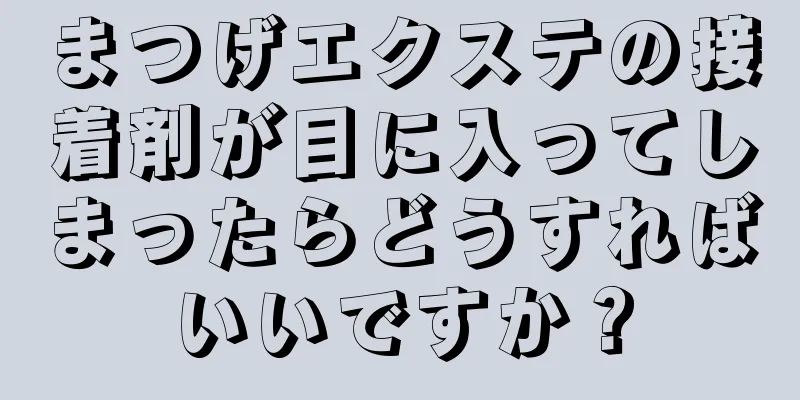 まつげエクステの接着剤が目に入ってしまったらどうすればいいですか？