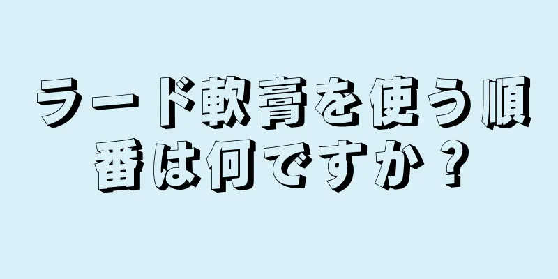 ラード軟膏を使う順番は何ですか？