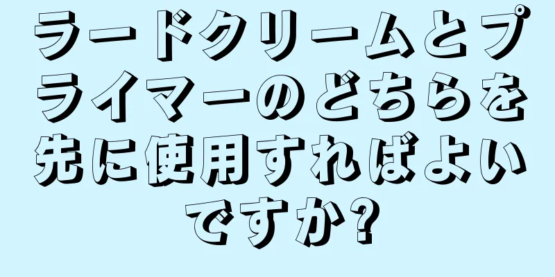 ラードクリームとプライマーのどちらを先に使用すればよいですか?