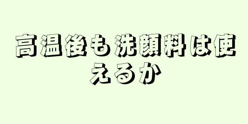 高温後も洗顔料は使えるか