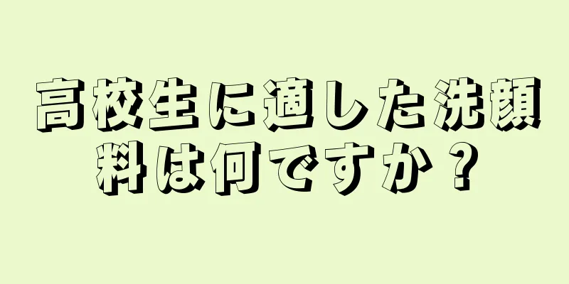 高校生に適した洗顔料は何ですか？