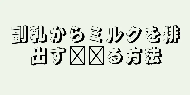 副乳からミルクを排出す​​る方法