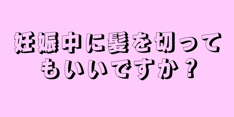 妊娠中に髪を切ってもいいですか？