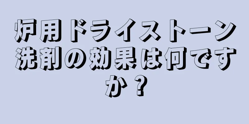 炉用ドライストーン洗剤の効果は何ですか？