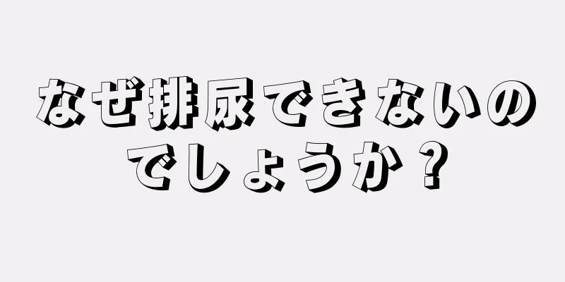 なぜ排尿できないのでしょうか？