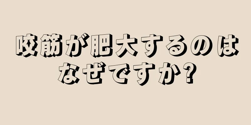 咬筋が肥大するのはなぜですか?