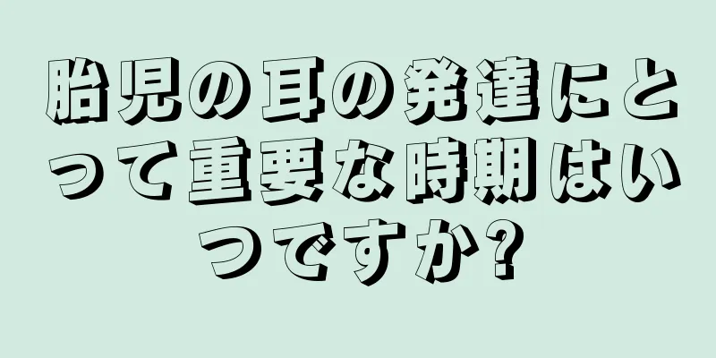 胎児の耳の発達にとって重要な時期はいつですか?