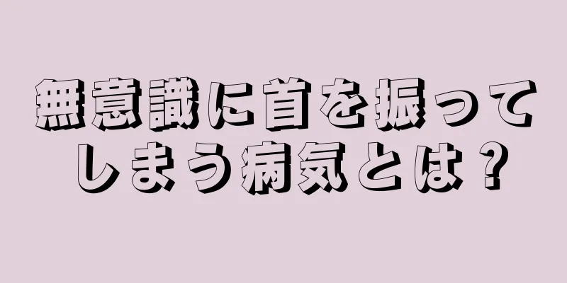 無意識に首を振ってしまう病気とは？