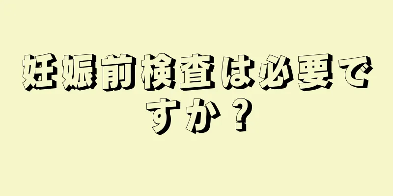 妊娠前検査は必要ですか？