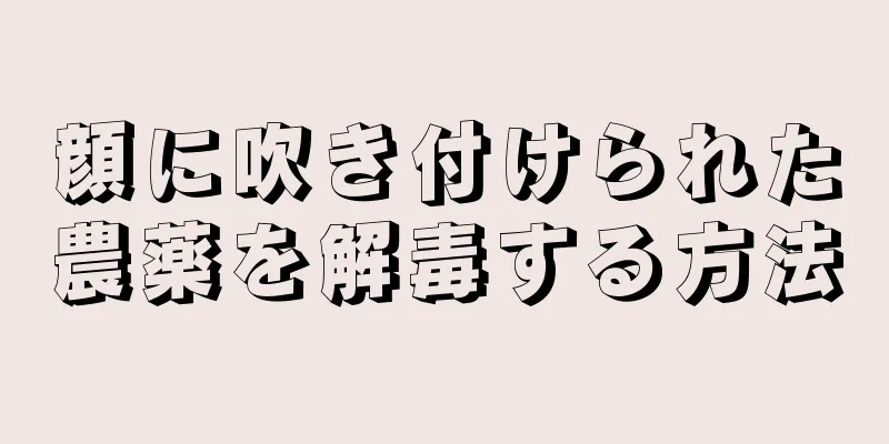 顔に吹き付けられた農薬を解毒する方法