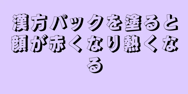 漢方パックを塗ると顔が赤くなり熱くなる