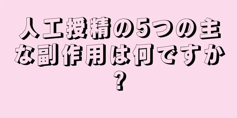 人工授精の5つの主な副作用は何ですか?