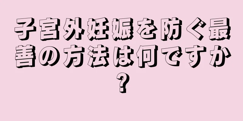 子宮外妊娠を防ぐ最善の方法は何ですか?