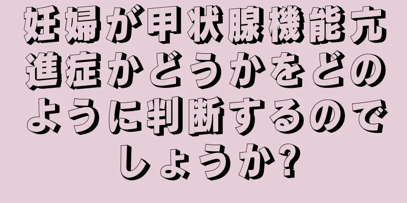 妊婦が甲状腺機能亢進症かどうかをどのように判断するのでしょうか?