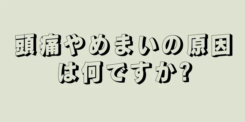 頭痛やめまいの原因は何ですか?