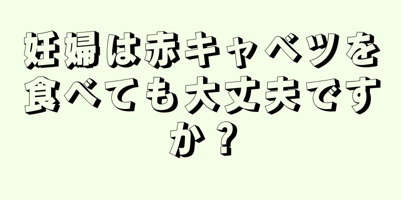 妊婦は赤キャベツを食べても大丈夫ですか？