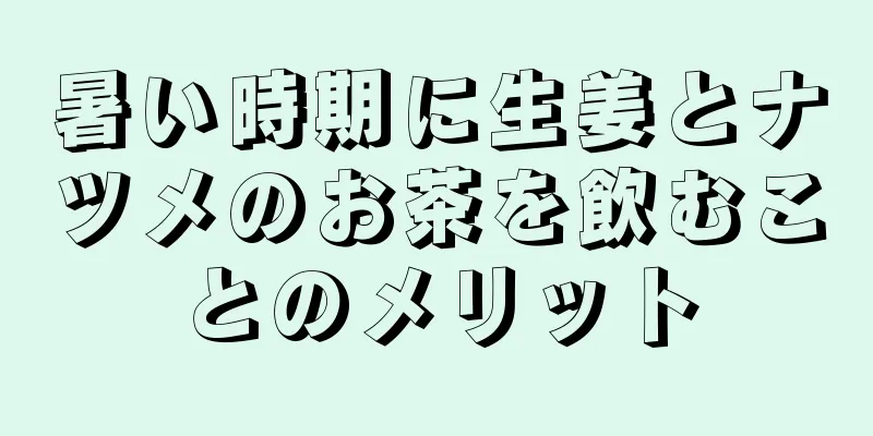 暑い時期に生姜とナツメのお茶を飲むことのメリット