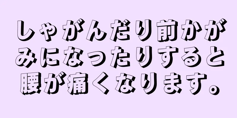 しゃがんだり前かがみになったりすると腰が痛くなります。