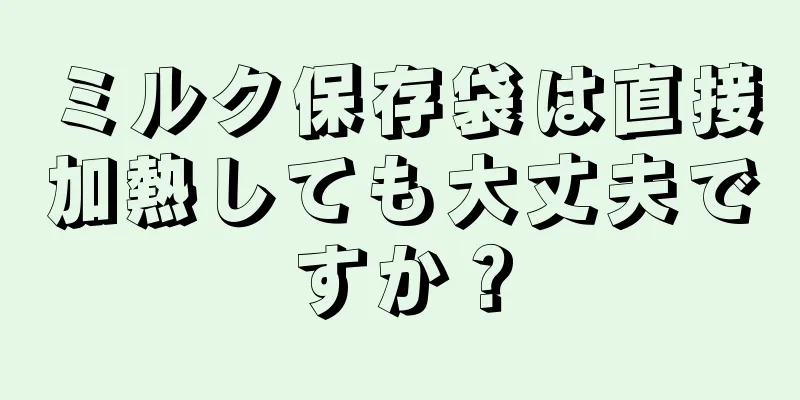 ミルク保存袋は直接加熱しても大丈夫ですか？