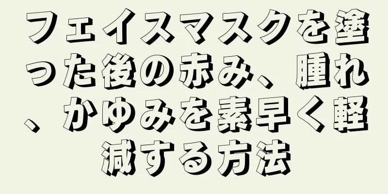 フェイスマスクを塗った後の赤み、腫れ、かゆみを素早く軽減する方法