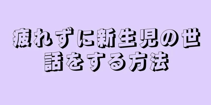 疲れずに新生児の世話をする方法