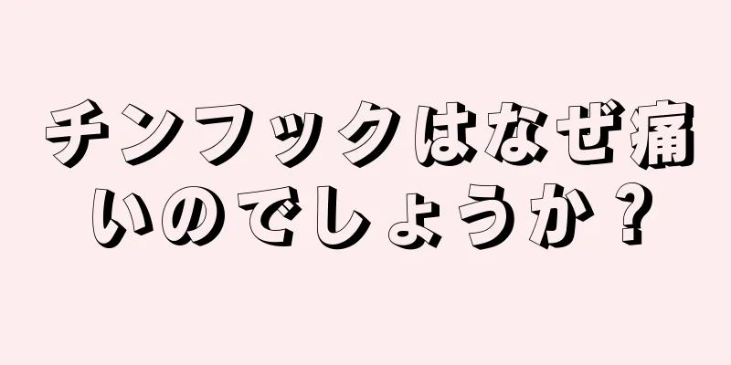 チンフックはなぜ痛いのでしょうか？