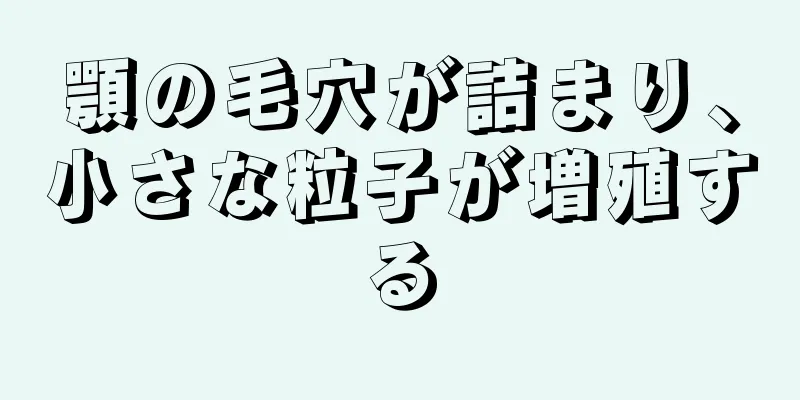 顎の毛穴が詰まり、小さな粒子が増殖する