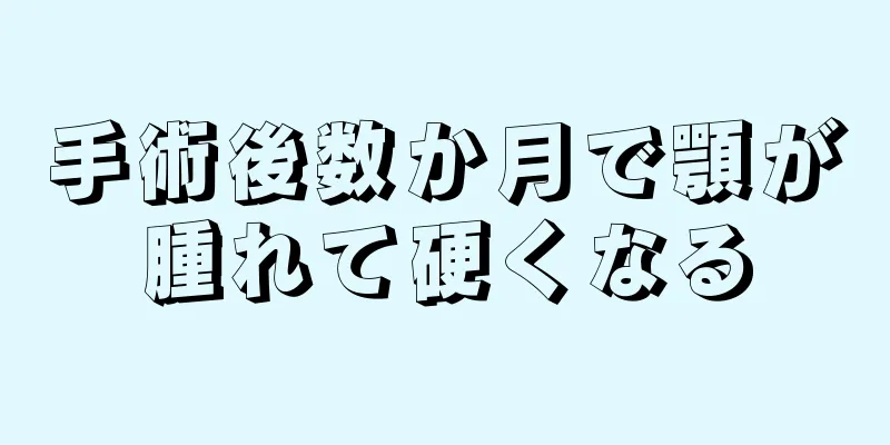 手術後数か月で顎が腫れて硬くなる