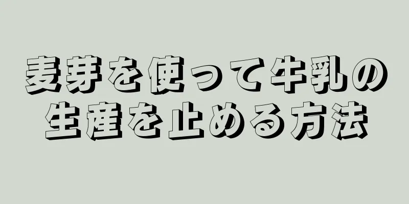 麦芽を使って牛乳の生産を止める方法