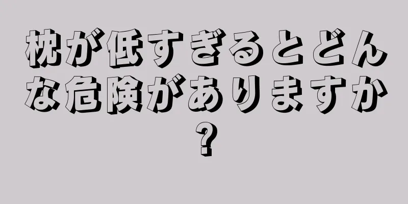 枕が低すぎるとどんな危険がありますか?