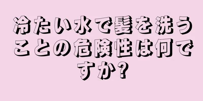 冷たい水で髪を洗うことの危険性は何ですか?