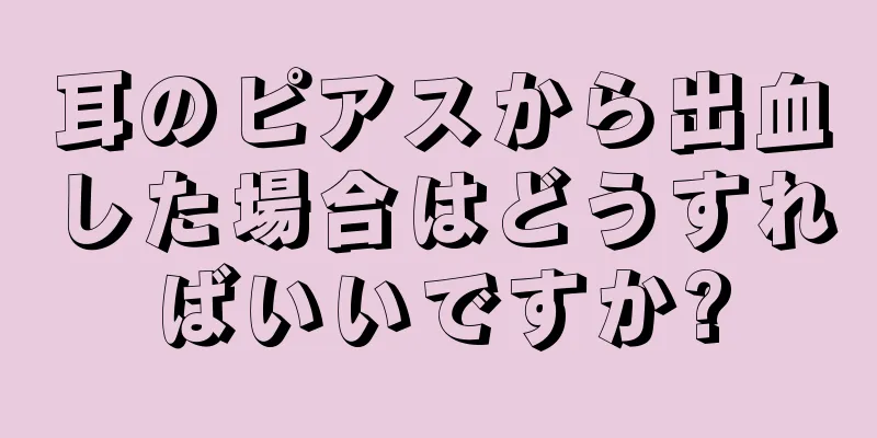 耳のピアスから出血した場合はどうすればいいですか?