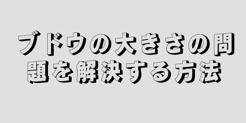 ブドウの大きさの問題を解決する方法