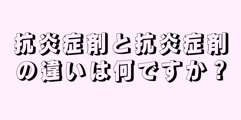 抗炎症剤と抗炎症剤の違いは何ですか？