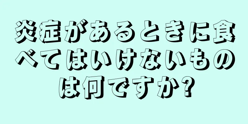 炎症があるときに食べてはいけないものは何ですか?