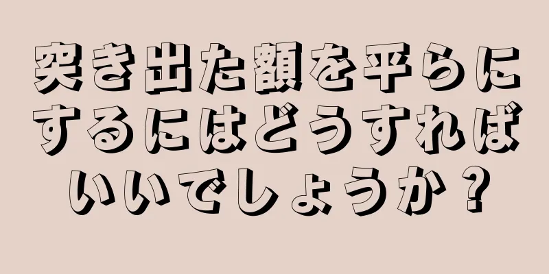 突き出た額を平らにするにはどうすればいいでしょうか？