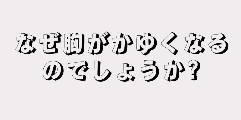 なぜ胸がかゆくなるのでしょうか?