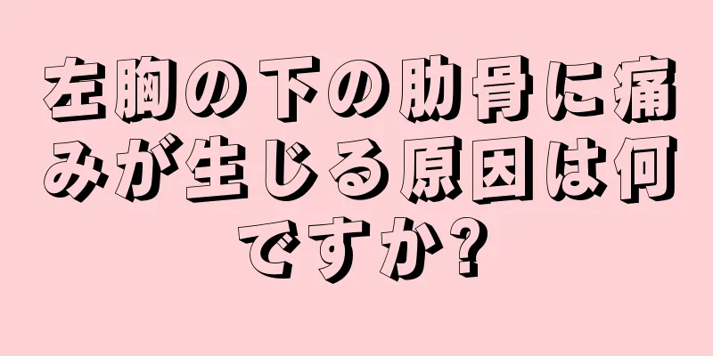 左胸の下の肋骨に痛みが生じる原因は何ですか?