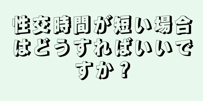 性交時間が短い場合はどうすればいいですか？