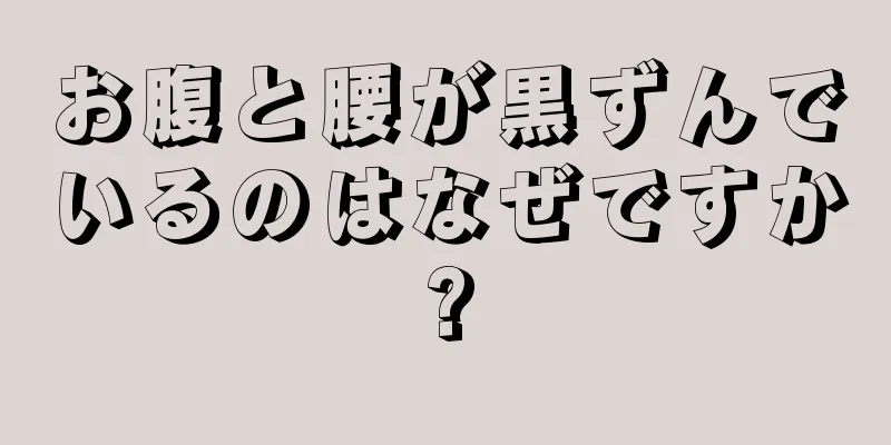 お腹と腰が黒ずんでいるのはなぜですか?