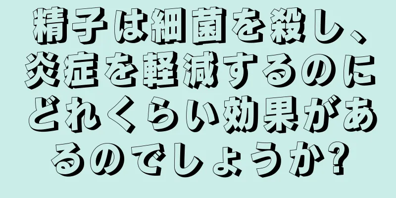 精子は細菌を殺し、炎症を軽減するのにどれくらい効果があるのでしょうか?