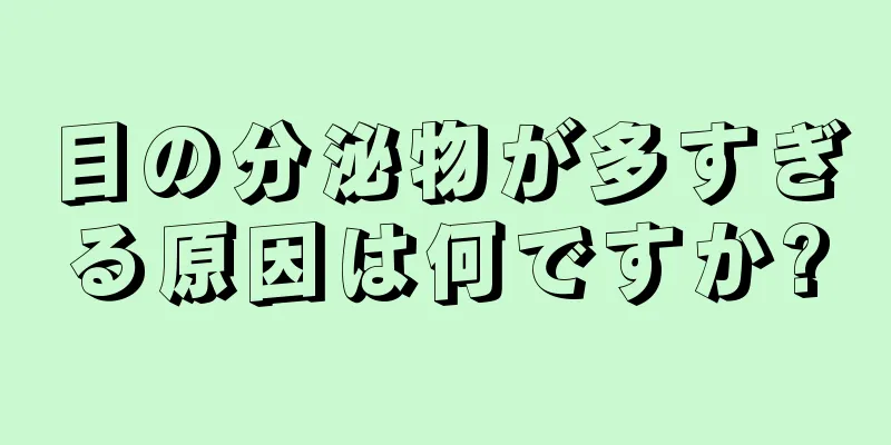 目の分泌物が多すぎる原因は何ですか?