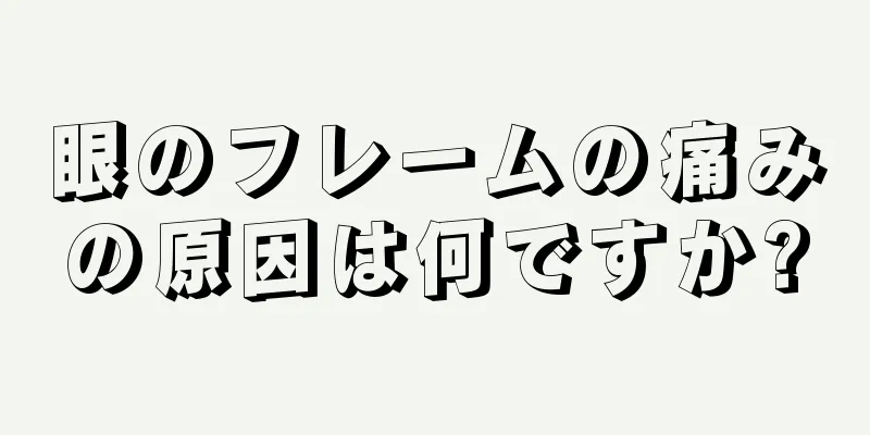 眼のフレームの痛みの原因は何ですか?