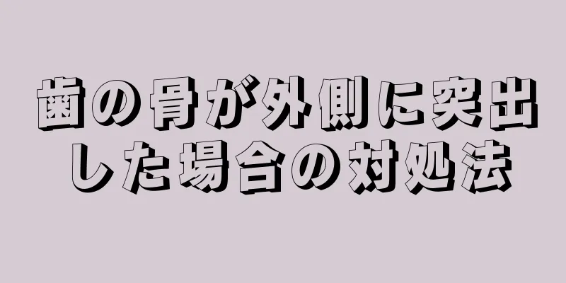 歯の骨が外側に突出した場合の対処法