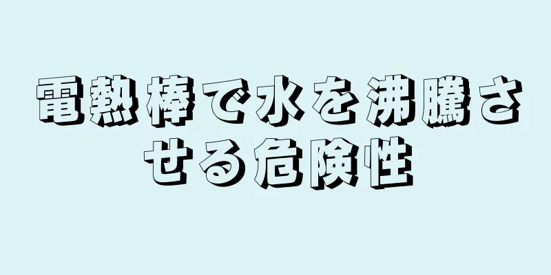 電熱棒で水を沸騰させる危険性